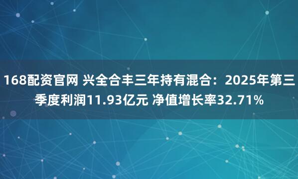 168配资官网 兴全合丰三年持有混合：2025年第三季度利润11.93亿元 净值增长率32.71%