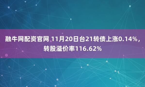 融牛网配资官网 11月20日台21转债上涨0.14%,转股溢价率116.62%