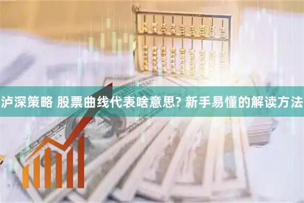泸深策略 股票曲线代表啥意思? 新手易懂的解读方法