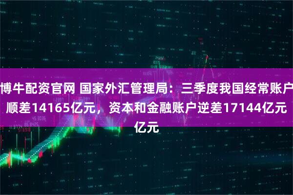 博牛配资官网 国家外汇管理局：三季度我国经常账户顺差14165亿元，资本和金融账户逆差17144亿元