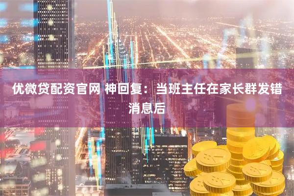优微贷配资官网 神回复：当班主任在家长群发错消息后