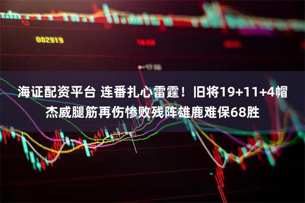 海证配资平台 连番扎心雷霆！旧将19+11+4帽杰威腿筋再伤惨败残阵雄鹿难保68胜