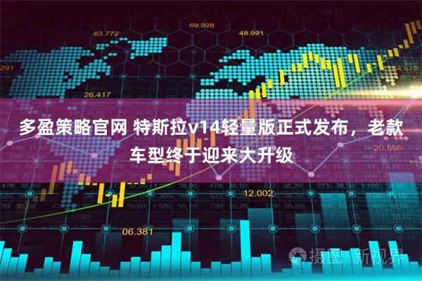 多盈策略官网 特斯拉v14轻量版正式发布,老款车型终于迎来大升级